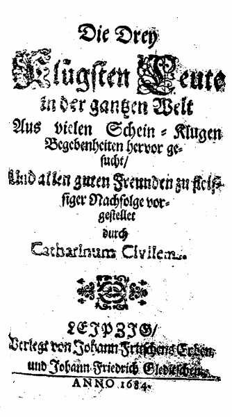 [Christian Weise =] Catharinus Civiles, Die Drey Klügsten Leute in der gantzen Welt. (Leipzig: J. Fritschens Erben/ J. Fr. Gleditsch, 1684).